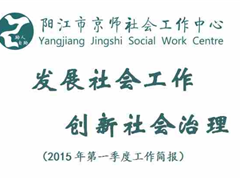 阳江京师社工2015年第一季度简报——发展社会工作  创新社会治理
